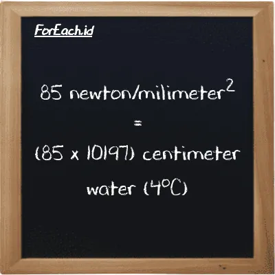 How to convert newton/milimeter<sup>2</sup> to centimeter water (4<sup>o</sup>C): 85 newton/milimeter<sup>2</sup> (N/mm<sup>2</sup>) is equivalent to 85 times 10197 centimeter water (4<sup>o</sup>C) (cmH2O)